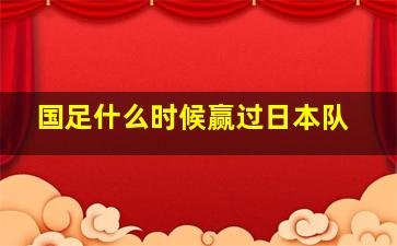 国足什么时候赢过日本队