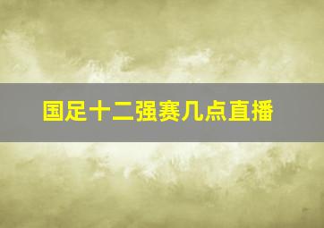 国足十二强赛几点直播