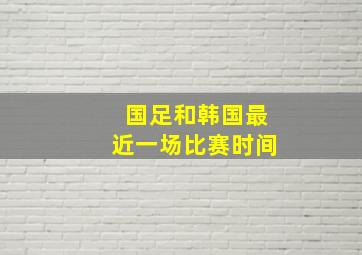 国足和韩国最近一场比赛时间