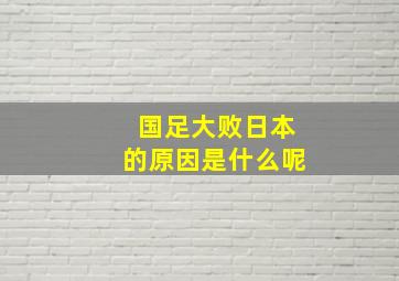 国足大败日本的原因是什么呢