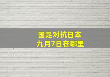 国足对抗日本九月7日在哪里