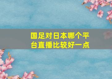 国足对日本哪个平台直播比较好一点