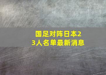 国足对阵日本23人名单最新消息