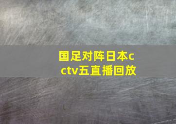 国足对阵日本cctv五直播回放