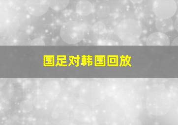 国足对韩国回放