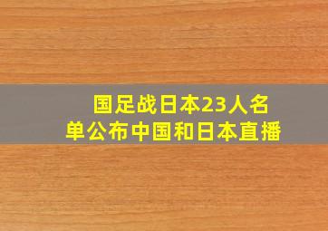 国足战日本23人名单公布中国和日本直播