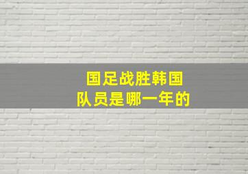 国足战胜韩国队员是哪一年的