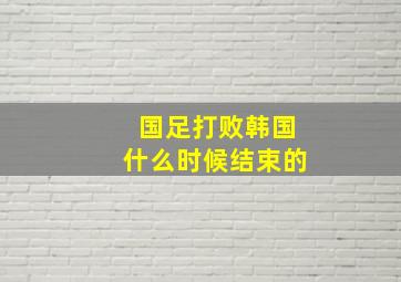 国足打败韩国什么时候结束的