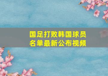 国足打败韩国球员名单最新公布视频