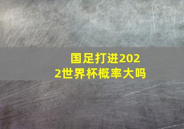 国足打进2022世界杯概率大吗