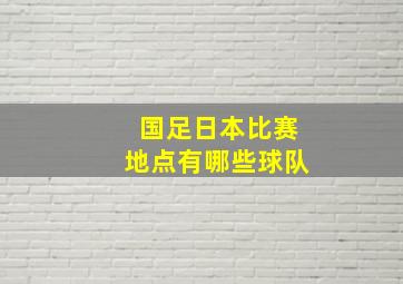 国足日本比赛地点有哪些球队