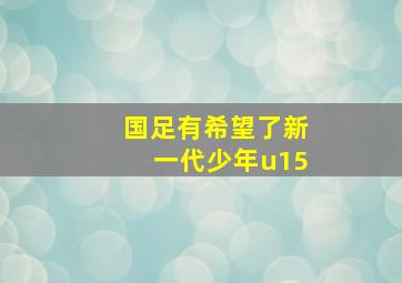 国足有希望了新一代少年u15