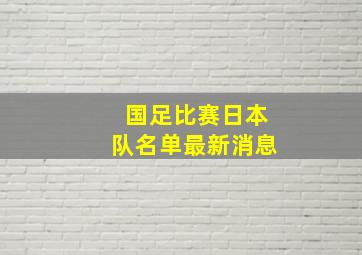 国足比赛日本队名单最新消息