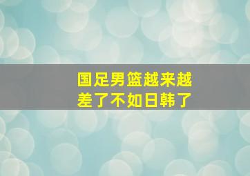 国足男篮越来越差了不如日韩了