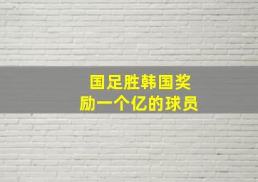 国足胜韩国奖励一个亿的球员