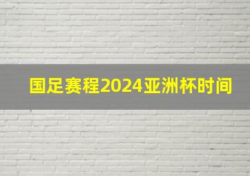 国足赛程2024亚洲杯时间