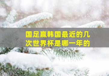 国足赢韩国最近的几次世界杯是哪一年的