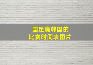 国足赢韩国的比赛时间表图片