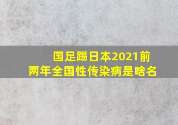 国足踢日本2021前两年全国性传染病是啥名