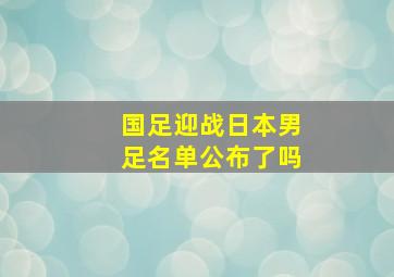 国足迎战日本男足名单公布了吗