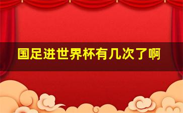 国足进世界杯有几次了啊