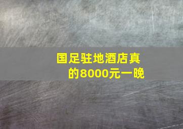 国足驻地酒店真的8000元一晚