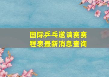 国际乒乓邀请赛赛程表最新消息查询