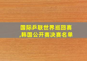 国际乒联世界巡回赛,韩国公开赛决赛名单