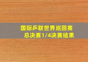 国际乒联世界巡回赛总决赛1/4决赛结果