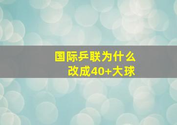 国际乒联为什么改成40+大球