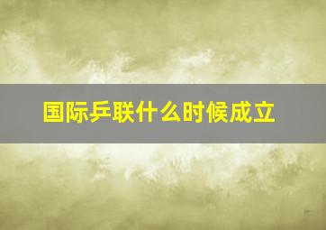 国际乒联什么时候成立