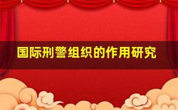 国际刑警组织的作用研究