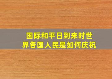 国际和平日到来时世界各国人民是如何庆祝