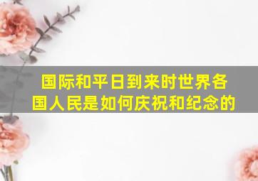 国际和平日到来时世界各国人民是如何庆祝和纪念的