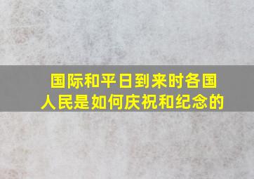 国际和平日到来时各国人民是如何庆祝和纪念的