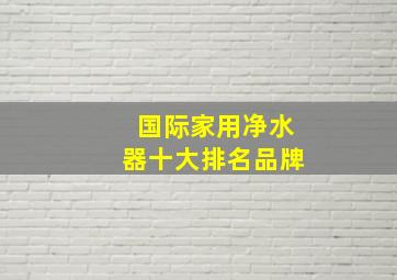 国际家用净水器十大排名品牌