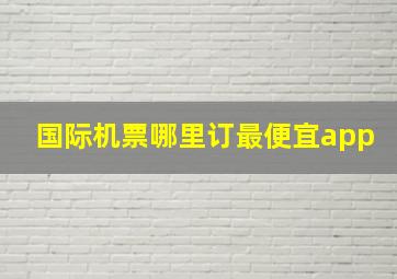 国际机票哪里订最便宜app