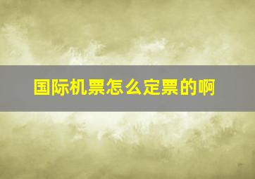 国际机票怎么定票的啊