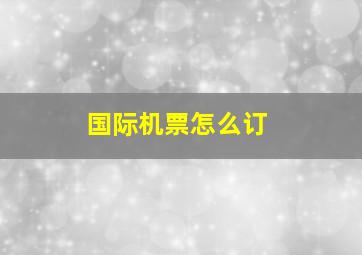 国际机票怎么订