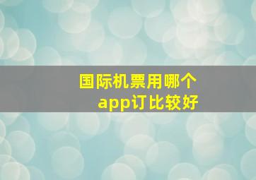 国际机票用哪个app订比较好