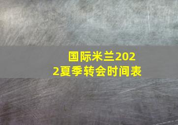 国际米兰2022夏季转会时间表