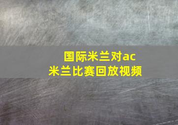 国际米兰对ac米兰比赛回放视频