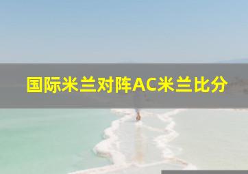 国际米兰对阵AC米兰比分