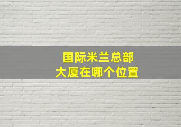 国际米兰总部大厦在哪个位置