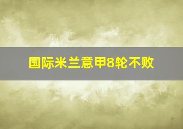 国际米兰意甲8轮不败