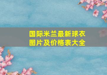 国际米兰最新球衣图片及价格表大全