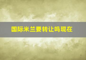 国际米兰要转让吗现在