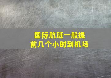 国际航班一般提前几个小时到机场