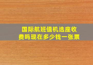 国际航班值机选座收费吗现在多少钱一张票