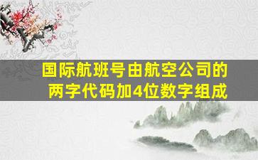 国际航班号由航空公司的两字代码加4位数字组成